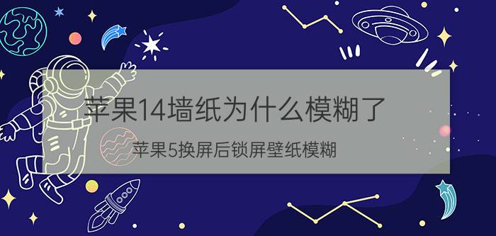 苹果14墙纸为什么模糊了 苹果5换屏后锁屏壁纸模糊？